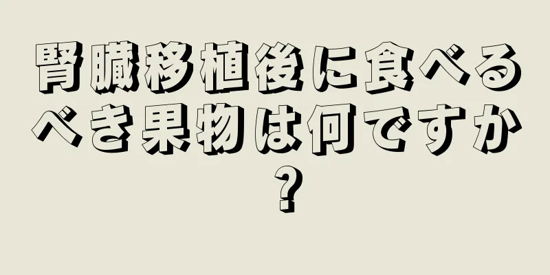 腎臓移植後に食べるべき果物は何ですか？