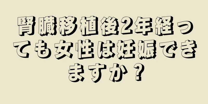 腎臓移植後2年経っても女性は妊娠できますか？