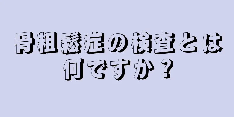 骨粗鬆症の検査とは何ですか？