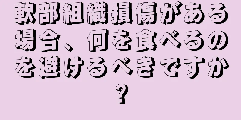 軟部組織損傷がある場合、何を食べるのを避けるべきですか?