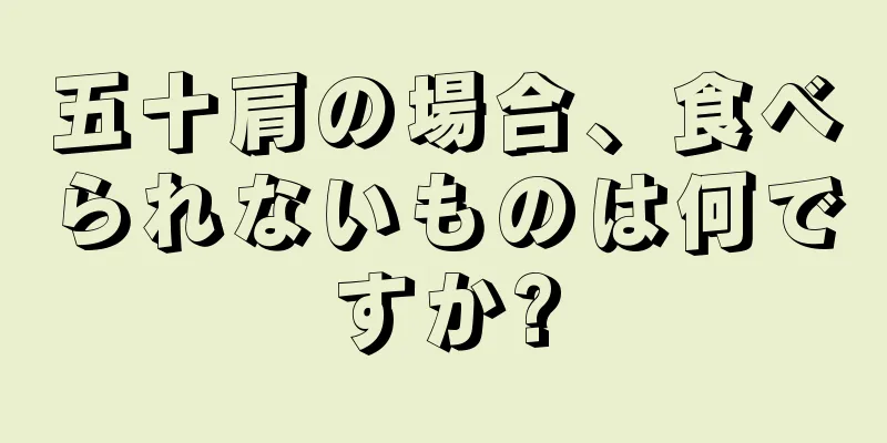 五十肩の場合、食べられないものは何ですか?