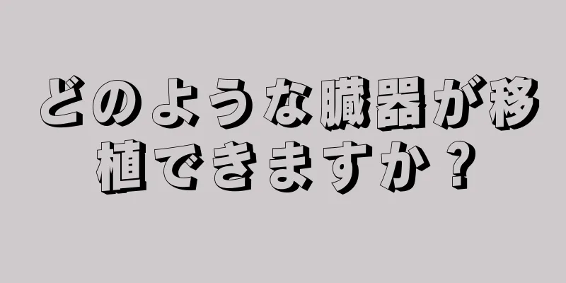 どのような臓器が移植できますか？