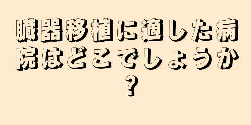 臓器移植に適した病院はどこでしょうか？