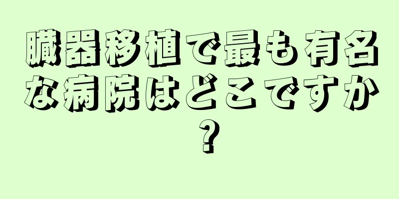 臓器移植で最も有名な病院はどこですか？