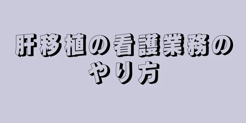 肝移植の看護業務のやり方