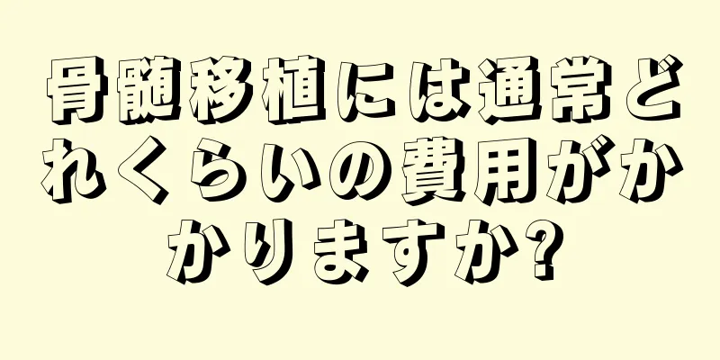 骨髄移植には通常どれくらいの費用がかかりますか?