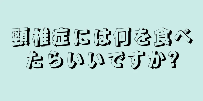 頸椎症には何を食べたらいいですか?