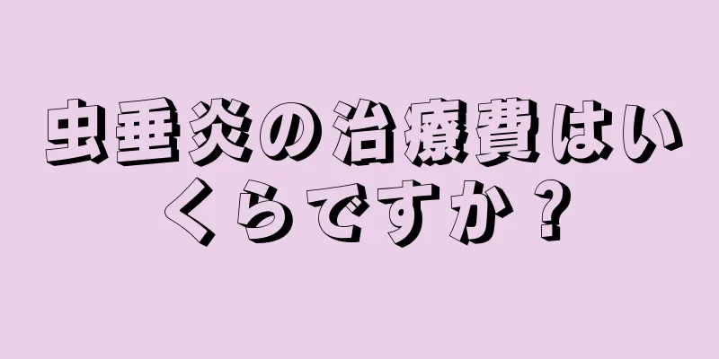 虫垂炎の治療費はいくらですか？