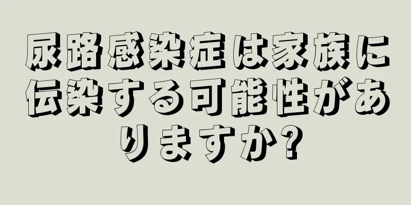 尿路感染症は家族に伝染する可能性がありますか?