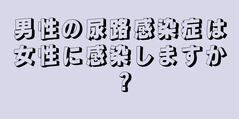 男性の尿路感染症は女性に感染しますか？