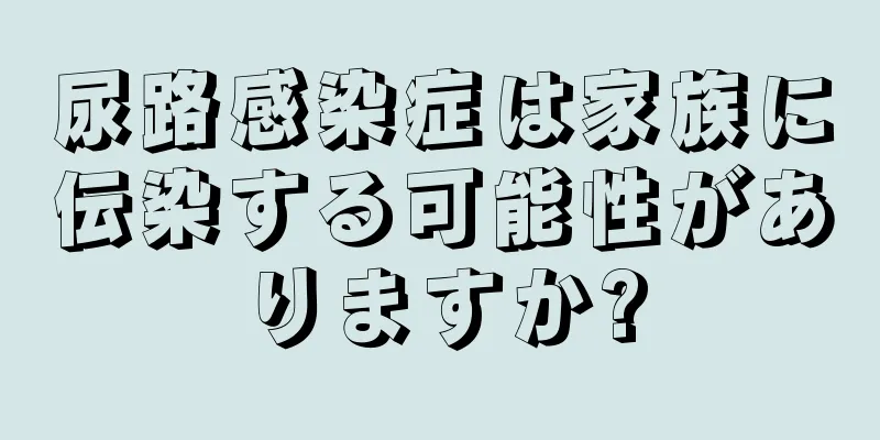 尿路感染症は家族に伝染する可能性がありますか?