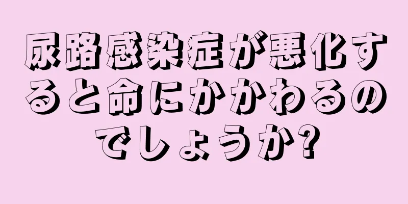 尿路感染症が悪化すると命にかかわるのでしょうか?