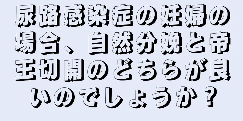 尿路感染症の妊婦の場合、自然分娩と帝王切開のどちらが良いのでしょうか？