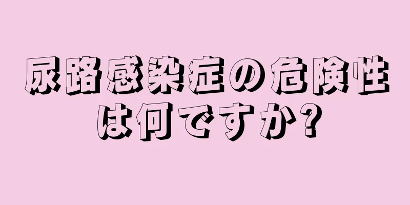 尿路感染症の危険性は何ですか?