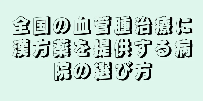 全国の血管腫治療に漢方薬を提供する病院の選び方