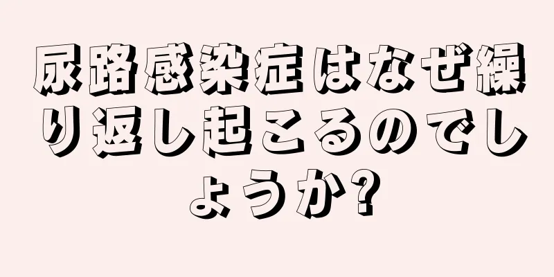 尿路感染症はなぜ繰り返し起こるのでしょうか?