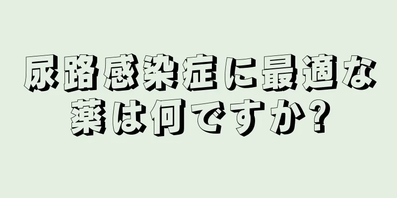 尿路感染症に最適な薬は何ですか?
