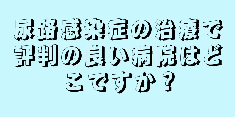 尿路感染症の治療で評判の良い病院はどこですか？