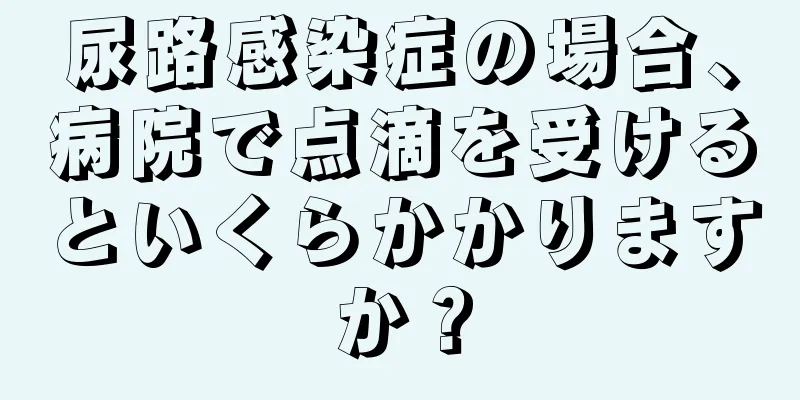 尿路感染症の場合、病院で点滴を受けるといくらかかりますか？