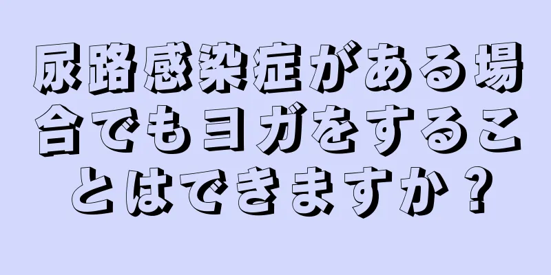 尿路感染症がある場合でもヨガをすることはできますか？