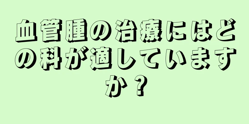 血管腫の治療にはどの科が適していますか？