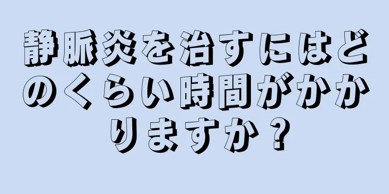 静脈炎を治すにはどのくらい時間がかかりますか？