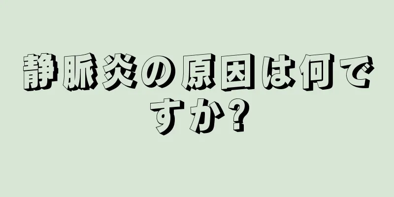 静脈炎の原因は何ですか?