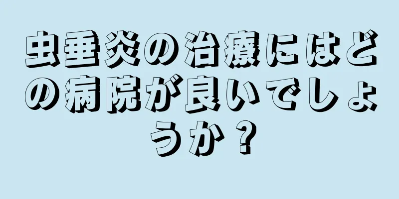 虫垂炎の治療にはどの病院が良いでしょうか？