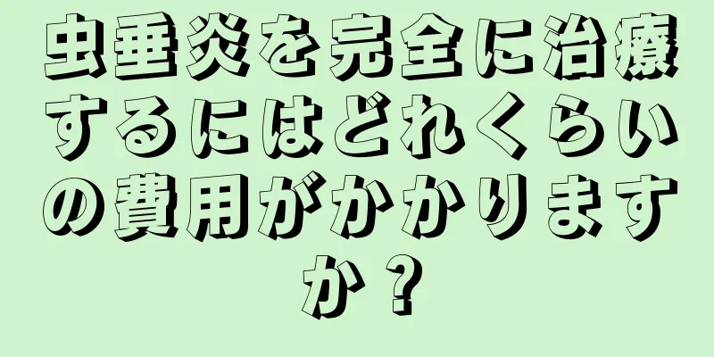 虫垂炎を完全に治療するにはどれくらいの費用がかかりますか？