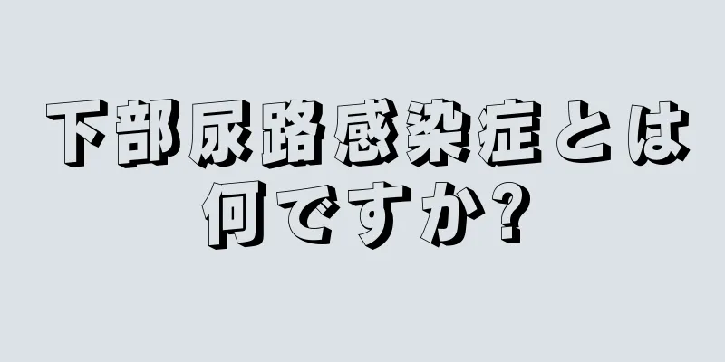 下部尿路感染症とは何ですか?