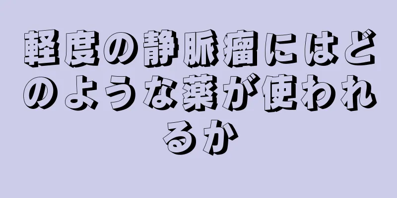 軽度の静脈瘤にはどのような薬が使われるか