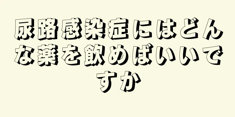 尿路感染症にはどんな薬を飲めばいいですか