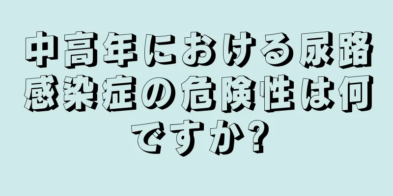中高年における尿路感染症の危険性は何ですか?