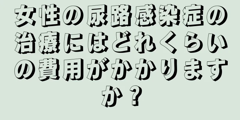 女性の尿路感染症の治療にはどれくらいの費用がかかりますか？