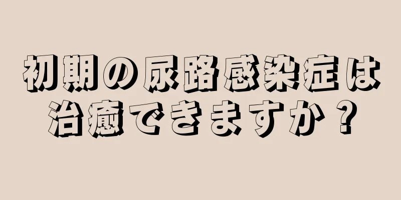 初期の尿路感染症は治癒できますか？