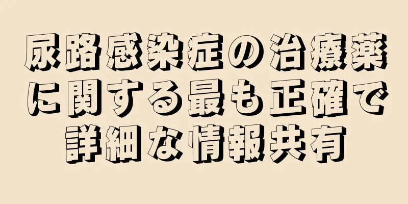 尿路感染症の治療薬に関する最も正確で詳細な情報共有