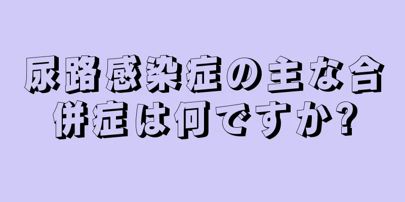 尿路感染症の主な合併症は何ですか?