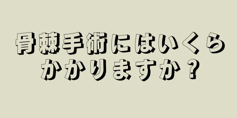 骨棘手術にはいくらかかりますか？