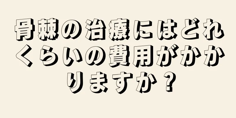 骨棘の治療にはどれくらいの費用がかかりますか？