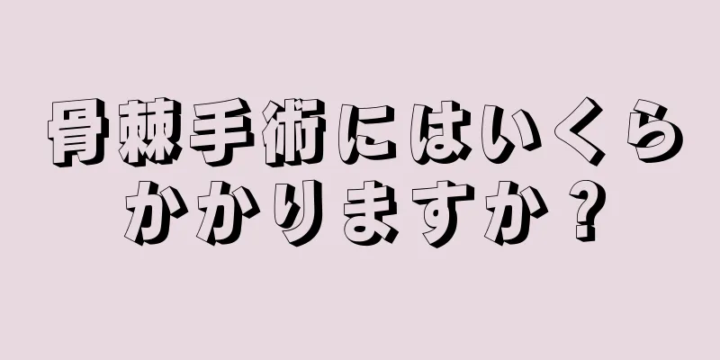 骨棘手術にはいくらかかりますか？