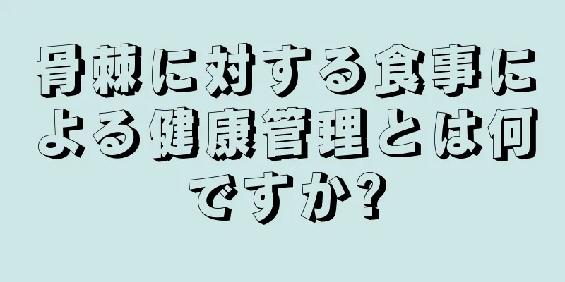 骨棘に対する食事による健康管理とは何ですか?