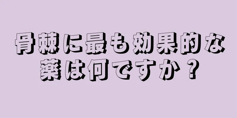 骨棘に最も効果的な薬は何ですか？