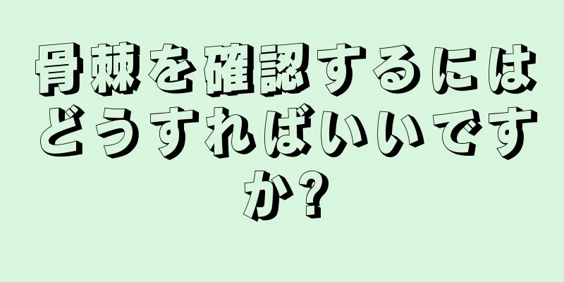 骨棘を確認するにはどうすればいいですか?