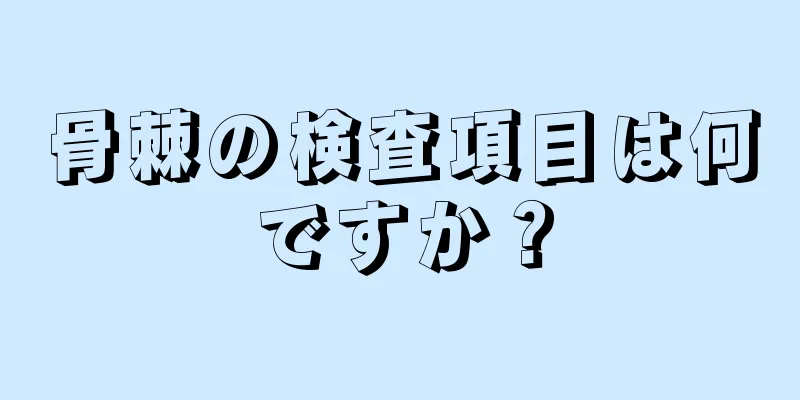 骨棘の検査項目は何ですか？