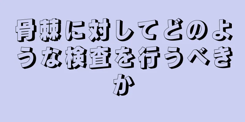 骨棘に対してどのような検査を行うべきか