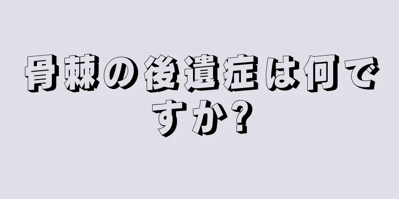 骨棘の後遺症は何ですか?