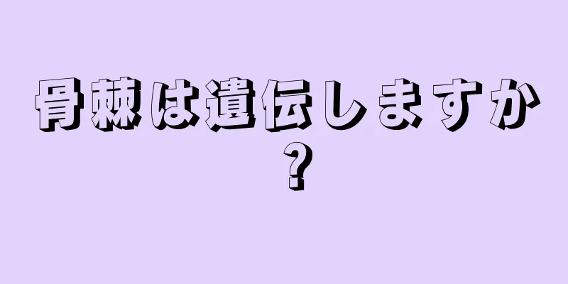 骨棘は遺伝しますか？