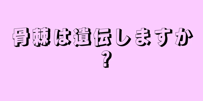 骨棘は遺伝しますか？