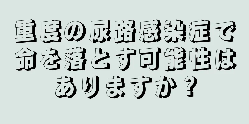 重度の尿路感染症で命を落とす可能性はありますか？