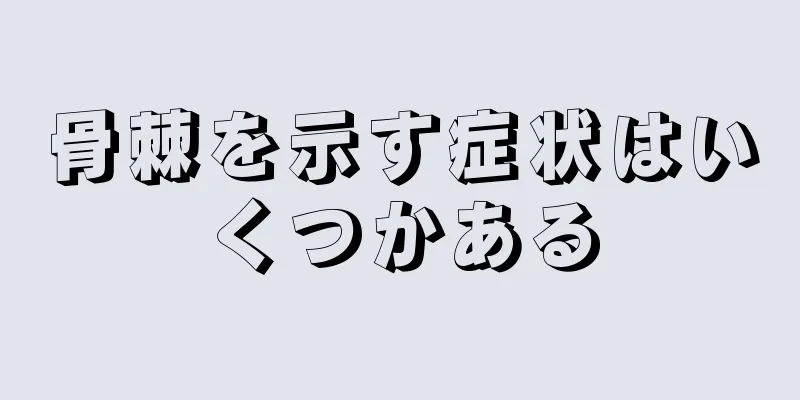 骨棘を示す症状はいくつかある